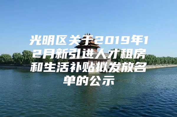 光明区关于2019年12月新引进人才租房和生活补贴拟发放名单的公示