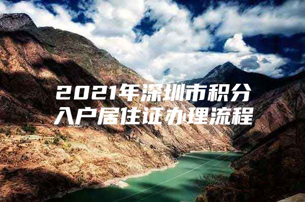 2021年深圳市积分入户居住证办理流程