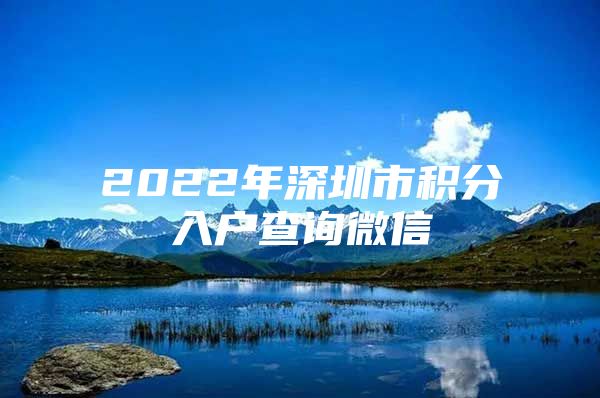 2022年深圳市积分入户查询微信