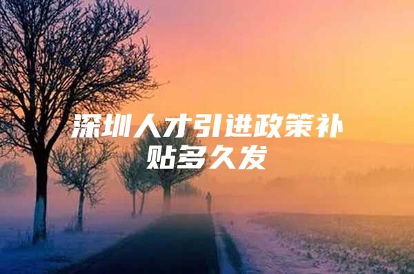 深圳人才引进政策补贴多久发