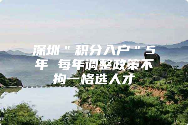 深圳＂积分入户＂5年 每年调整政策不拘一格选人才