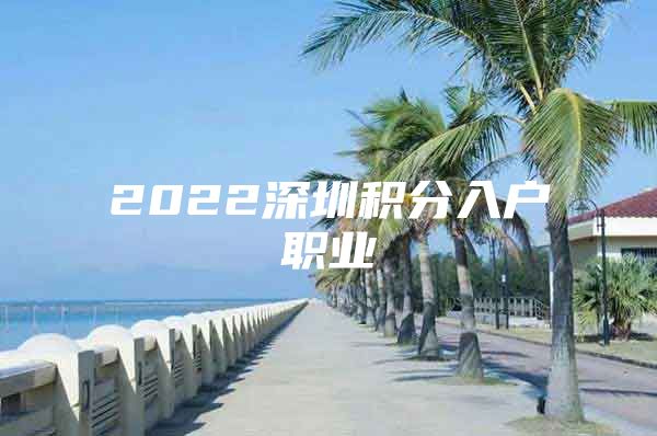 2022深圳积分入户职业