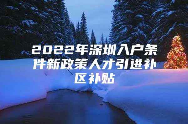 2022年深圳入户条件新政策人才引进补区补贴