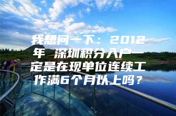 我想问一下：2012年 深圳积分入户一定是在现单位连续工作满6个月以上吗？