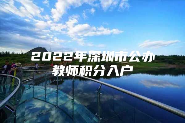 2022年深圳市公办教师积分入户