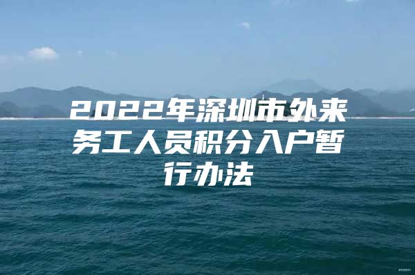 2022年深圳市外来务工人员积分入户暂行办法