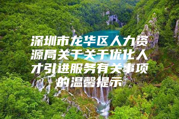 深圳市龙华区人力资源局关于关于优化人才引进服务有关事项的温馨提示