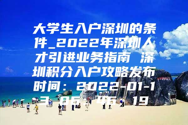 大学生入户深圳的条件_2022年深圳人才引进业务指南 深圳积分入户攻略发布时间：2022-01-13 06：46：19