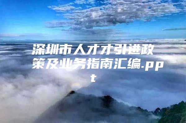 深圳市人才才引进政策及业务指南汇编.ppt