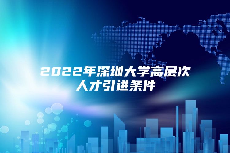 2022年深圳大学高层次人才引进条件