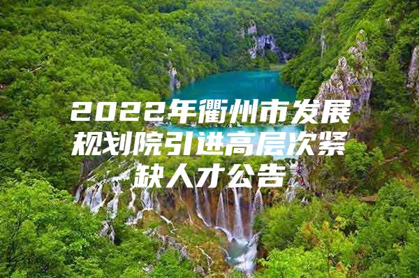 2022年衢州市发展规划院引进高层次紧缺人才公告