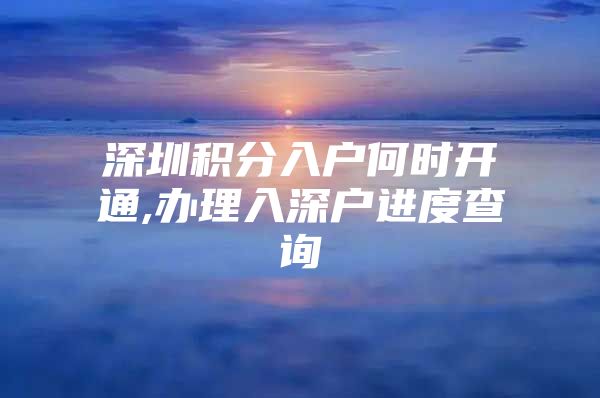 深圳积分入户何时开通,办理入深户进度查询