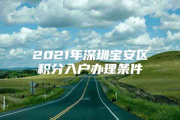 2021年深圳宝安区积分入户办理条件