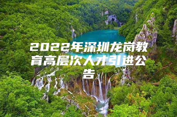 2022年深圳龙岗教育高层次人才引进公告