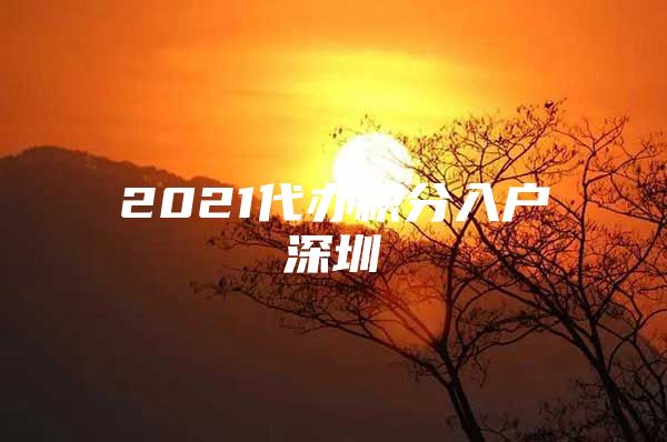 2021代办积分入户深圳