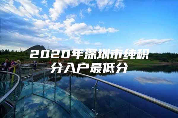 2020年深圳市纯积分入户最低分