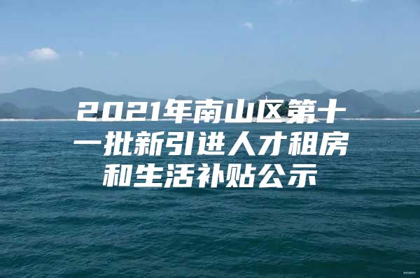 2021年南山区第十一批新引进人才租房和生活补贴公示