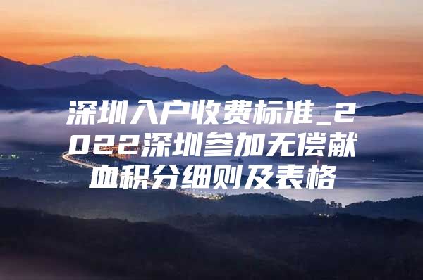 深圳入户收费标准_2022深圳参加无偿献血积分细则及表格