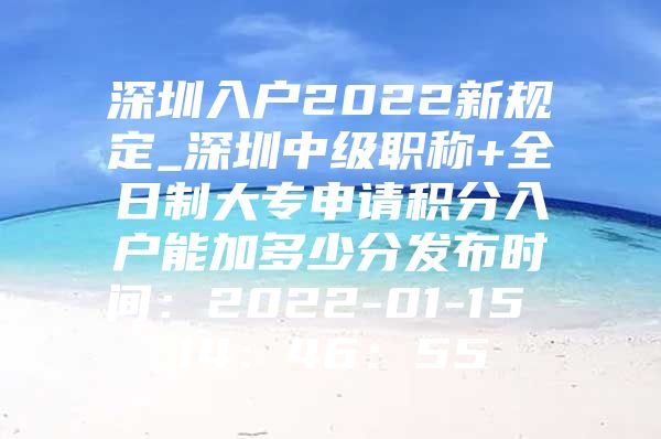 深圳入户2022新规定_深圳中级职称+全日制大专申请积分入户能加多少分发布时间：2022-01-15 14：46：55