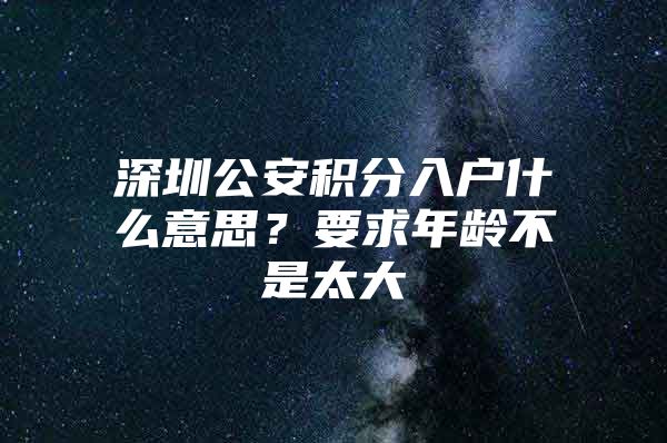 深圳公安积分入户什么意思？要求年龄不是太大