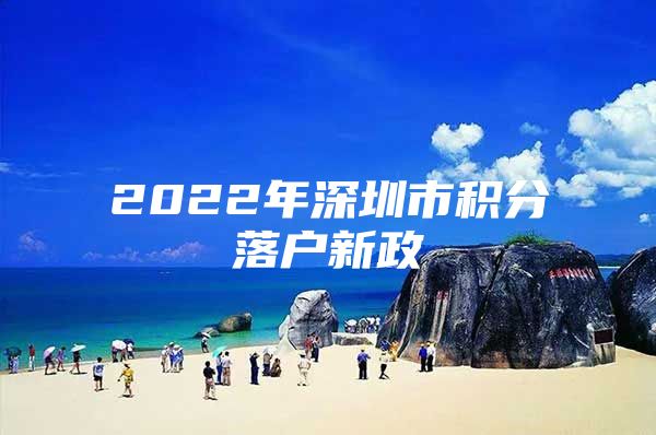 2022年深圳市积分落户新政