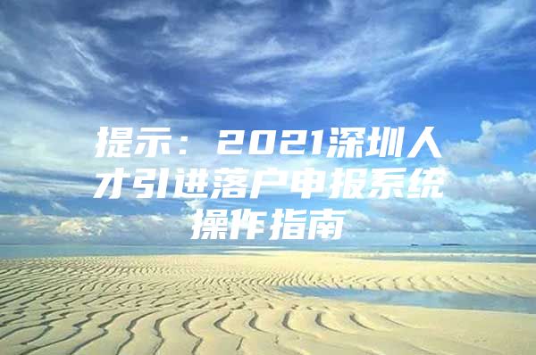 提示：2021深圳人才引进落户申报系统操作指南