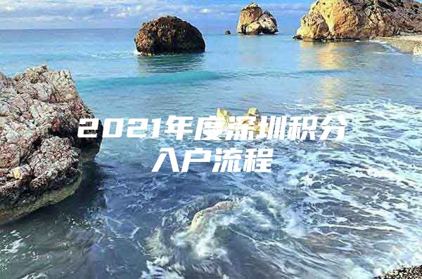 2021年度深圳积分入户流程