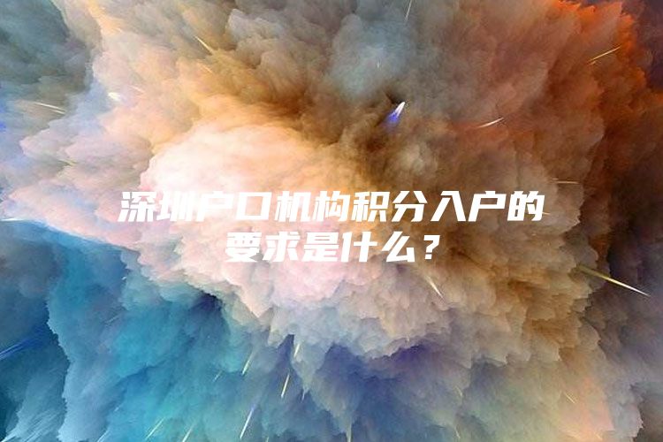 深圳户口机构积分入户的要求是什么？