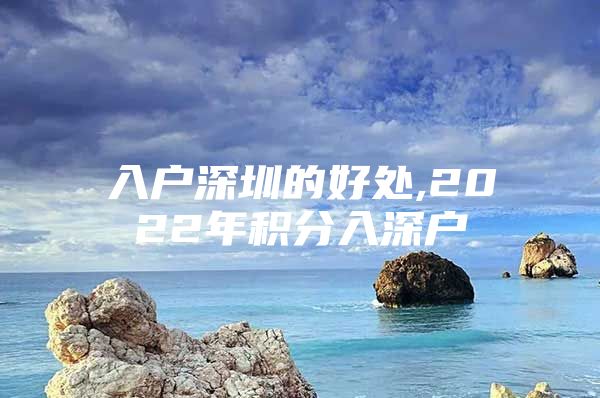 入户深圳的好处,2022年积分入深户