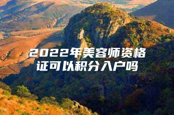 2022年美容师资格证可以积分入户吗