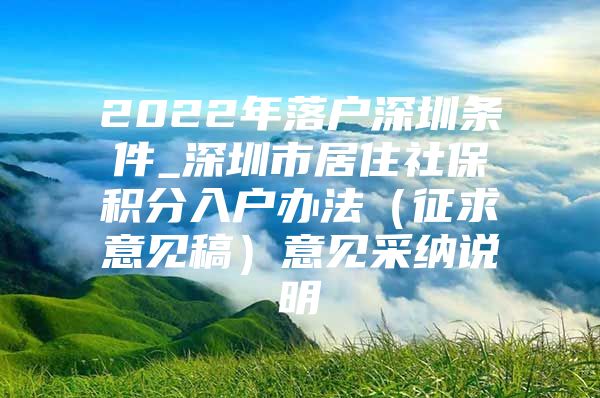 2022年落户深圳条件_深圳市居住社保积分入户办法（征求意见稿）意见采纳说明