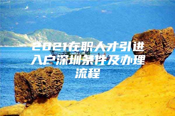 2021在职人才引进入户深圳条件及办理流程