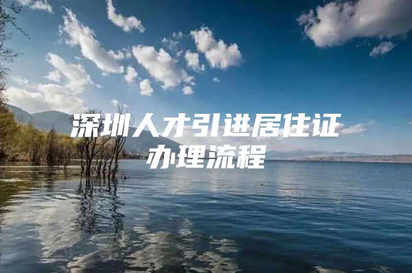 深圳人才引进居住证办理流程