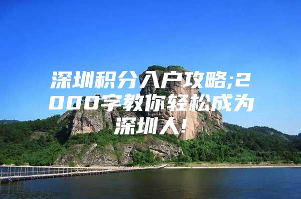 深圳积分入户攻略;2000字教你轻松成为深圳人!