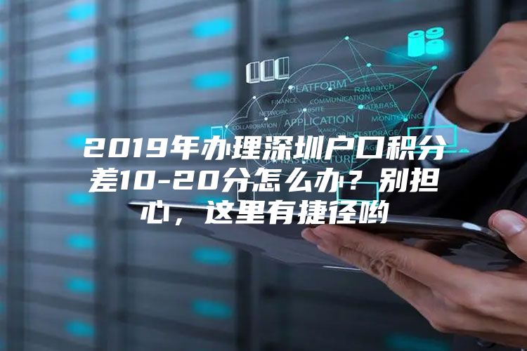 2019年办理深圳户口积分差10-20分怎么办？别担心，这里有捷径哟