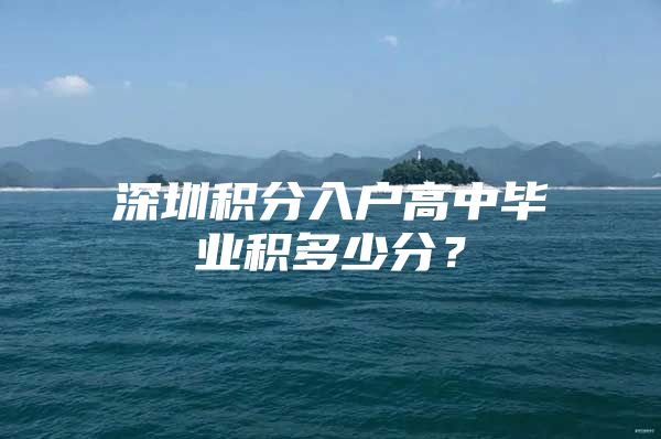 深圳积分入户高中毕业积多少分？