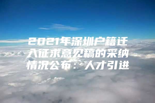 2021年深圳户籍迁入征求意见稿的采纳情况公布：人才引进