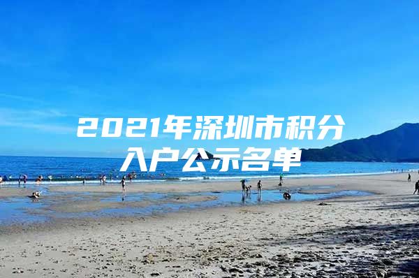 2021年深圳市积分入户公示名单