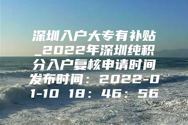 深圳入户大专有补贴_2022年深圳纯积分入户复核申请时间发布时间：2022-01-10 18：46：56