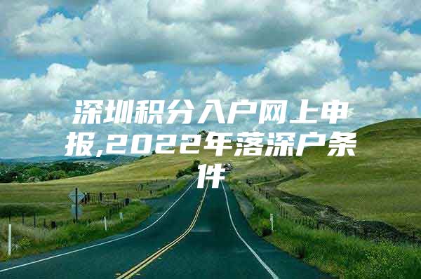 深圳积分入户网上申报,2022年落深户条件