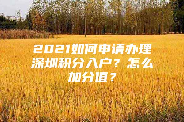 2021如何申请办理深圳积分入户？怎么加分值？