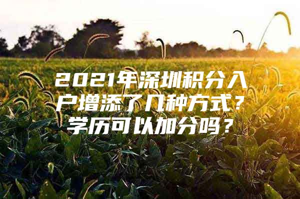 2021年深圳积分入户增添了几种方式？学历可以加分吗？