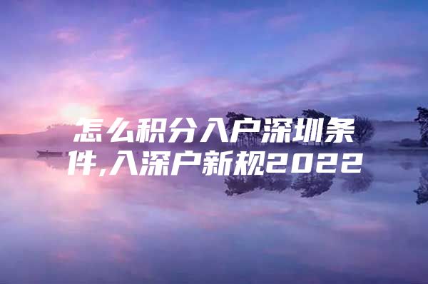 怎么积分入户深圳条件,入深户新规2022