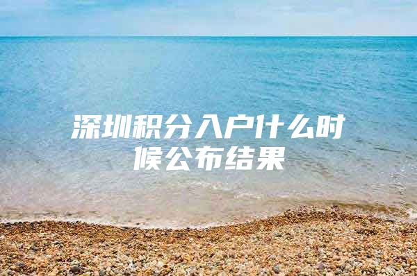 深圳积分入户什么时候公布结果