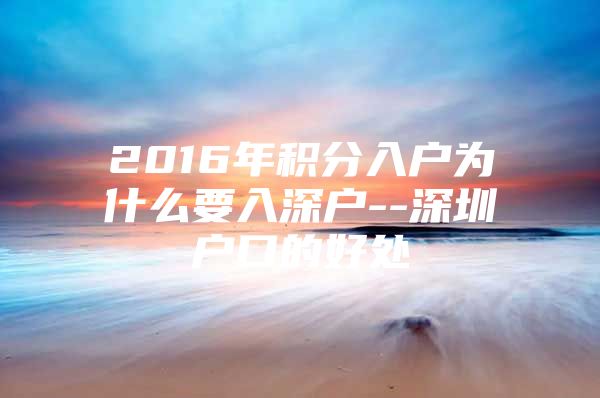 2016年积分入户为什么要入深户--深圳户口的好处