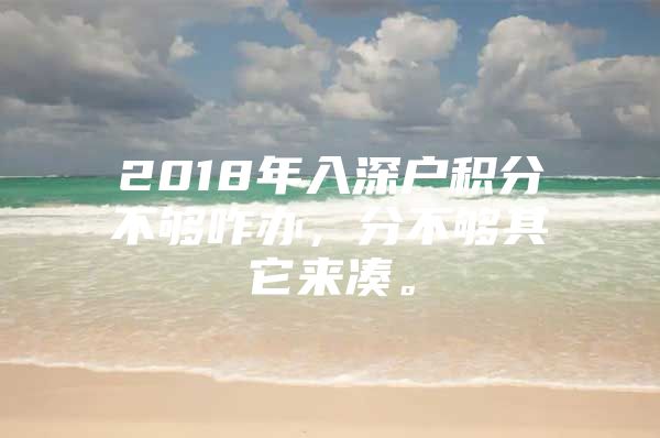 2018年入深户积分不够咋办，分不够其它来凑。