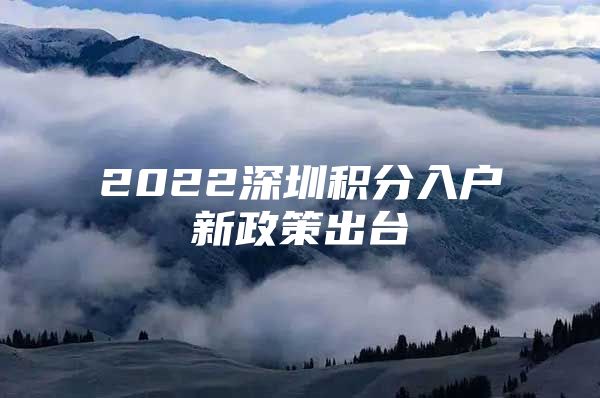 2022深圳积分入户新政策出台