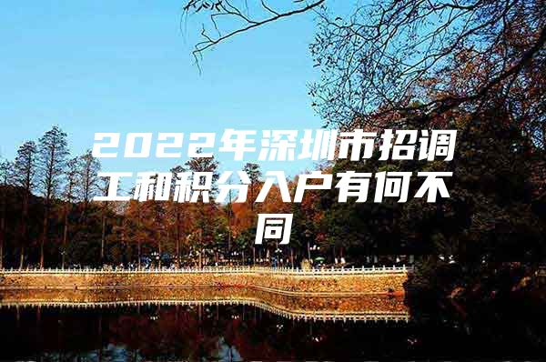 2022年深圳市招调工和积分入户有何不同