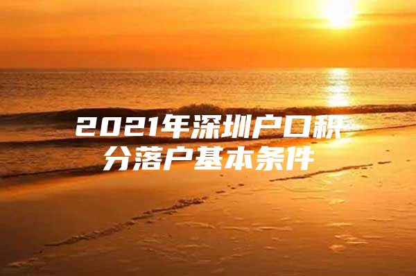 2021年深圳户口积分落户基本条件