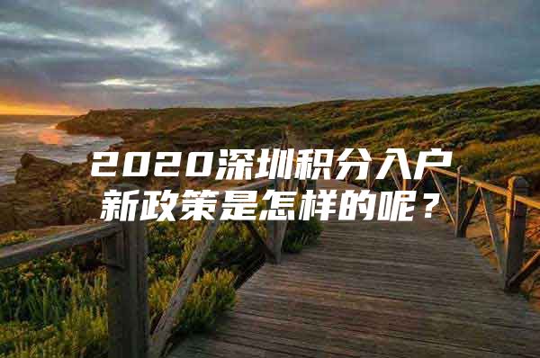 2020深圳积分入户新政策是怎样的呢？